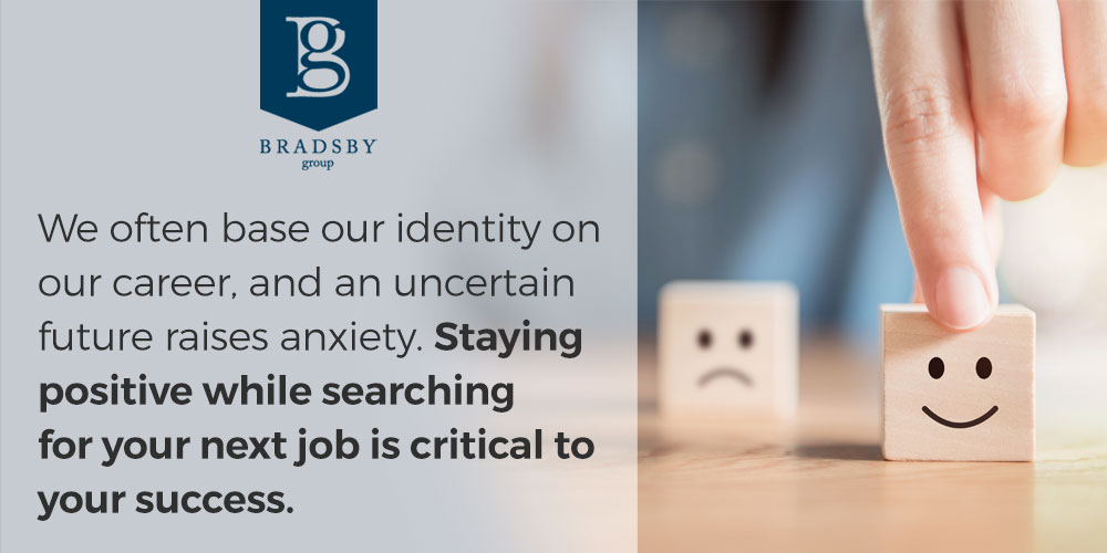 staying positive while job searching - We often base our identity on our career, and an uncertain future raises anxiety. Staying positive while searching for your next job is critical to your success.