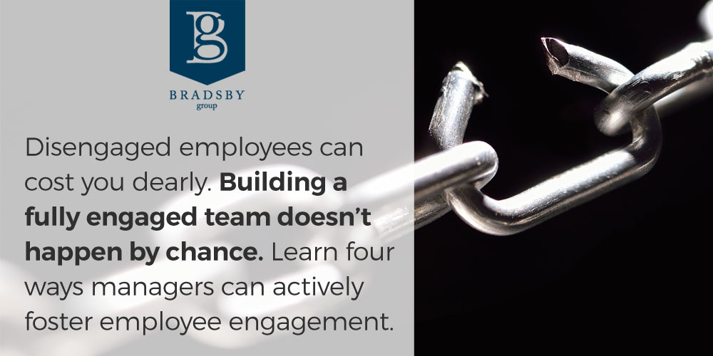 Disengaged employees can cost you dearly. Building a fully engaged team doesn't happen by chance. Learn four ways managers can actively foster employee engagement.