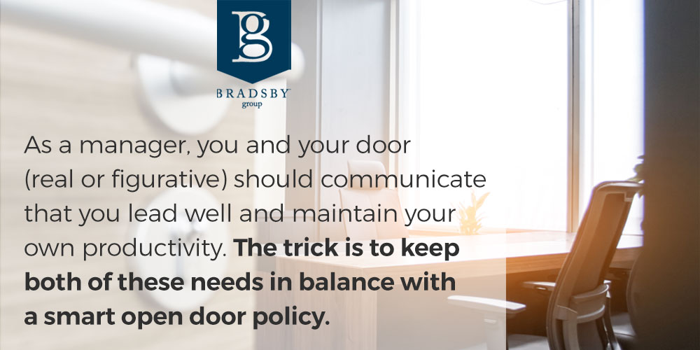 As a manager, you and your door (real or figurative) should communicate that you lead well and maintain your own productivity. The trick is to keep both of these needs in balance with a smart open door policy.