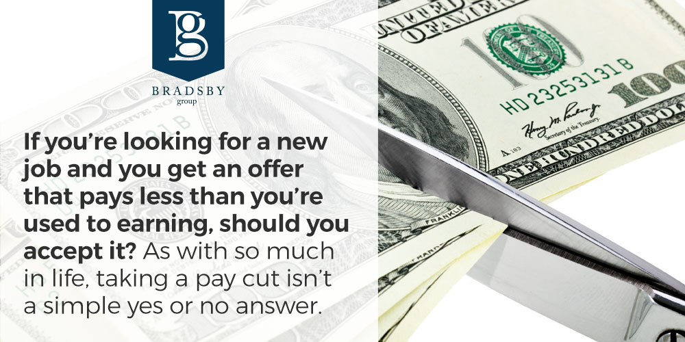 If you’re looking for a new job and you get an offerthat pays less than you’re used to earning, should you accept it? As with so much in life, taking a pay cut isn’t a simple yes or no answer.